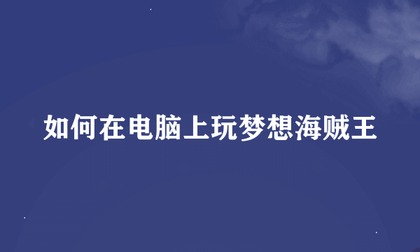 如何在电脑上玩梦想海贼王