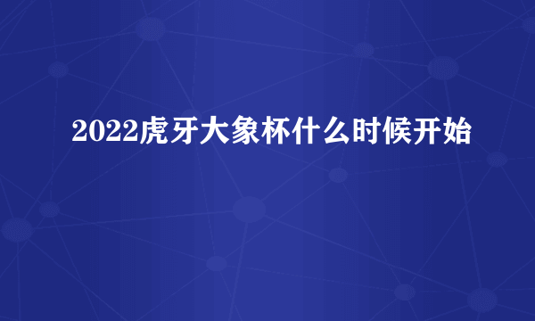 2022虎牙大象杯什么时候开始