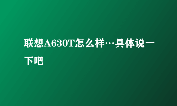 联想A630T怎么样…具体说一下吧