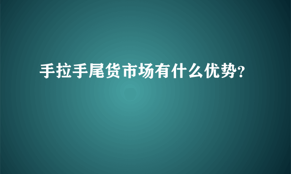 手拉手尾货市场有什么优势？