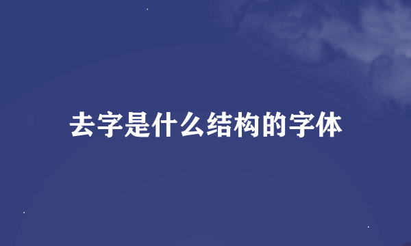 去字是什么结构的字体