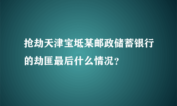 抢劫天津宝坻某邮政储蓄银行的劫匪最后什么情况？