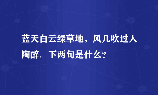 蓝天白云绿草地，风几吹过人陶醉。下两句是什么？