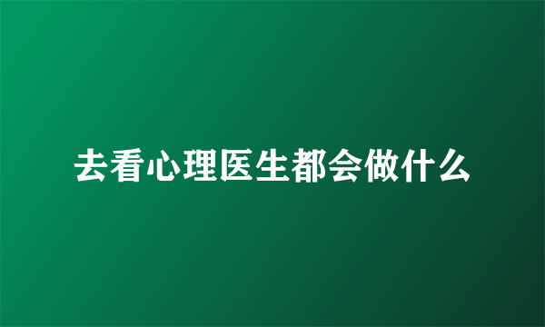 去看心理医生都会做什么