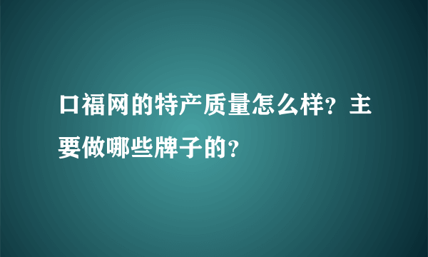 口福网的特产质量怎么样？主要做哪些牌子的？