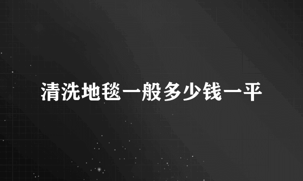 清洗地毯一般多少钱一平