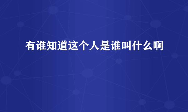 有谁知道这个人是谁叫什么啊