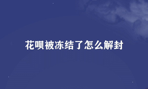 花呗被冻结了怎么解封