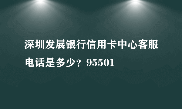 深圳发展银行信用卡中心客服电话是多少？95501