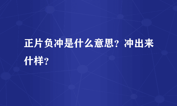 正片负冲是什么意思？冲出来什样？