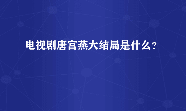 电视剧唐宫燕大结局是什么？