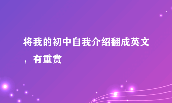 将我的初中自我介绍翻成英文，有重赏