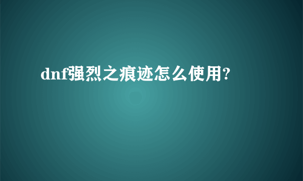 dnf强烈之痕迹怎么使用?