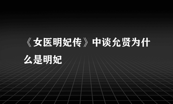 《女医明妃传》中谈允贤为什么是明妃