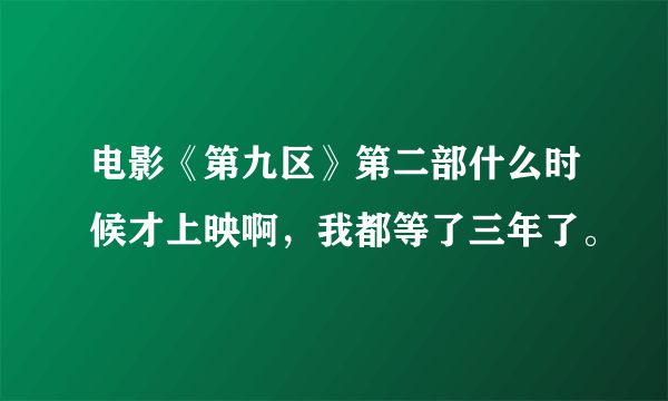 电影《第九区》第二部什么时候才上映啊，我都等了三年了。