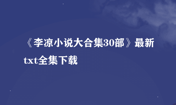 《李凉小说大合集30部》最新txt全集下载