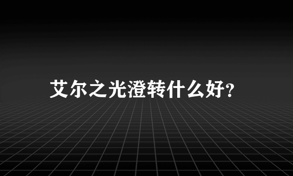 艾尔之光澄转什么好？