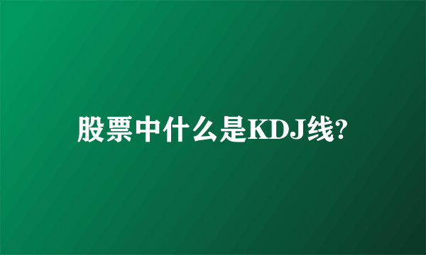 股票中什么是KDJ线?