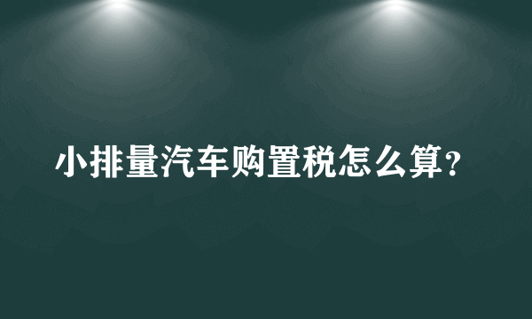 小排量汽车购置税怎么算？