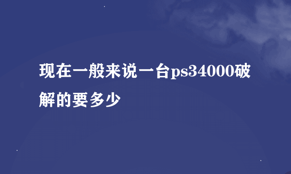 现在一般来说一台ps34000破解的要多少