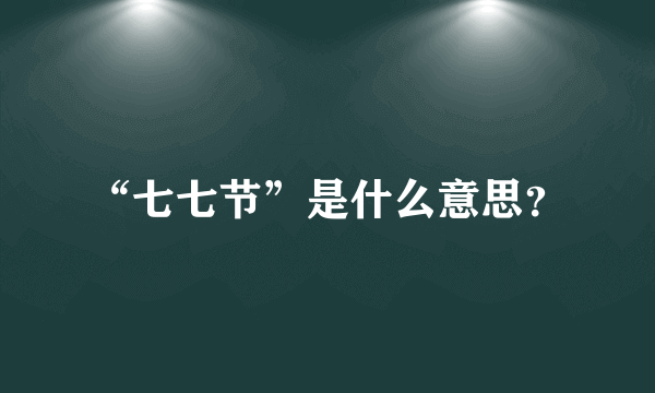 “七七节”是什么意思？