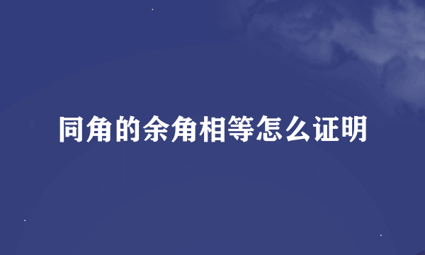 同角的余角相等怎么证明