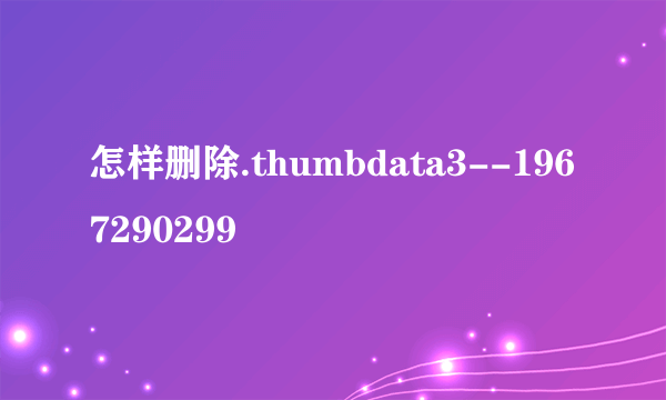 怎样删除.thumbdata3--1967290299