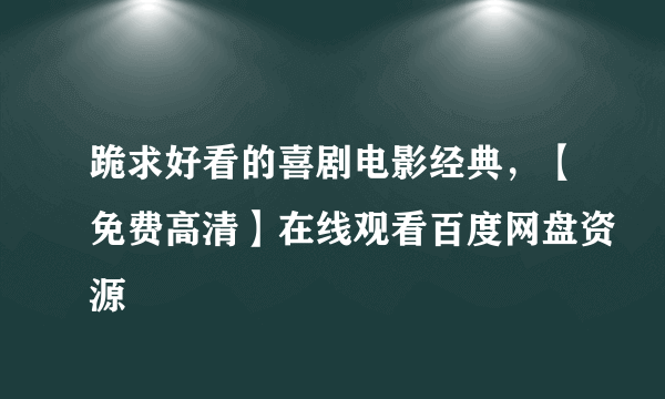 跪求好看的喜剧电影经典，【免费高清】在线观看百度网盘资源