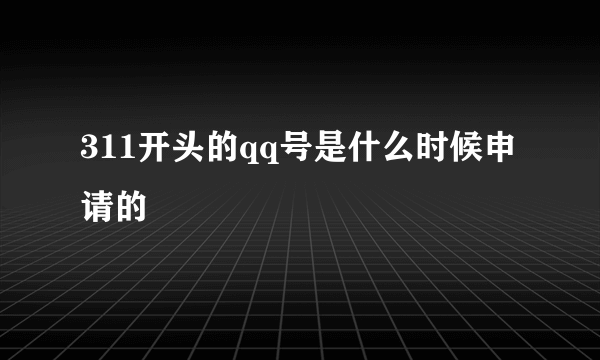 311开头的qq号是什么时候申请的