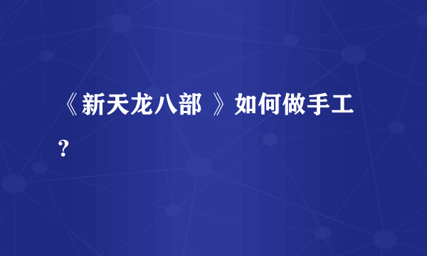 《新天龙八部 》如何做手工？