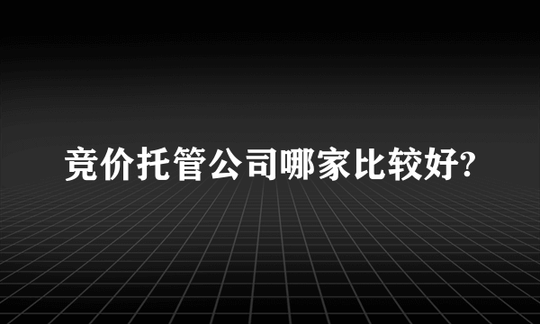 竞价托管公司哪家比较好?