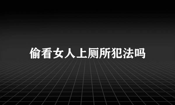 偷看女人上厕所犯法吗