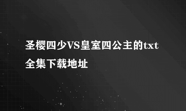 圣樱四少VS皇室四公主的txt全集下载地址