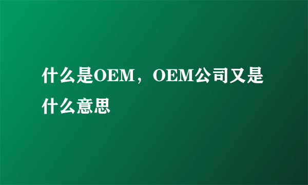 什么是OEM，OEM公司又是什么意思