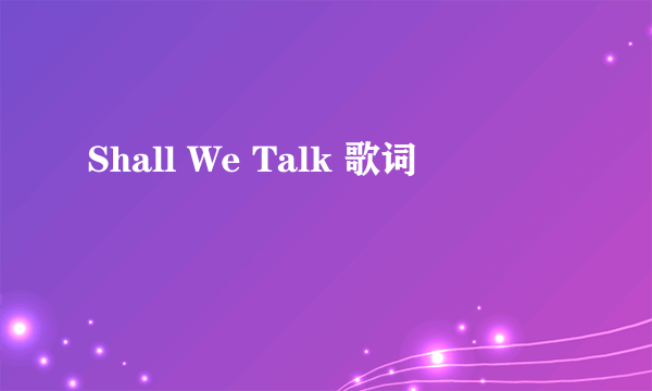 Shall We Talk 歌词