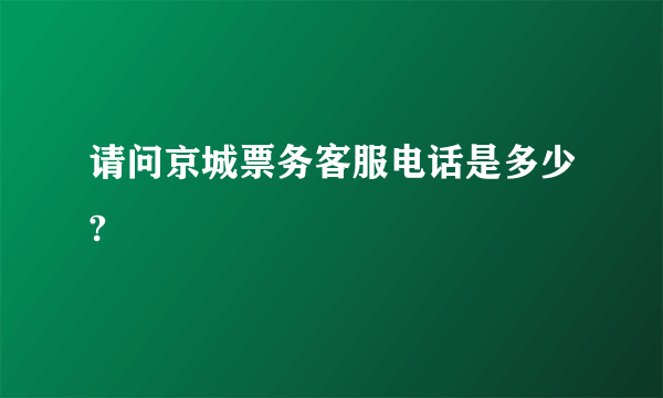 请问京城票务客服电话是多少?