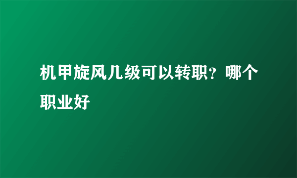 机甲旋风几级可以转职？哪个职业好