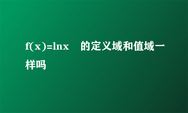 f(x)=lnx²的定义域和值域一样吗