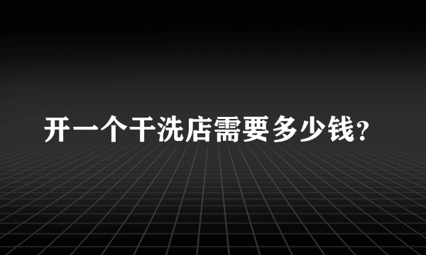 开一个干洗店需要多少钱？