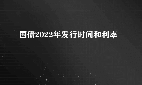 国债2022年发行时间和利率