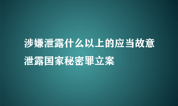 涉嫌泄露什么以上的应当故意泄露国家秘密罪立案