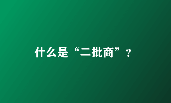 什么是“二批商”？