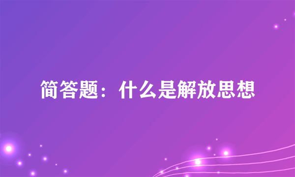 简答题：什么是解放思想