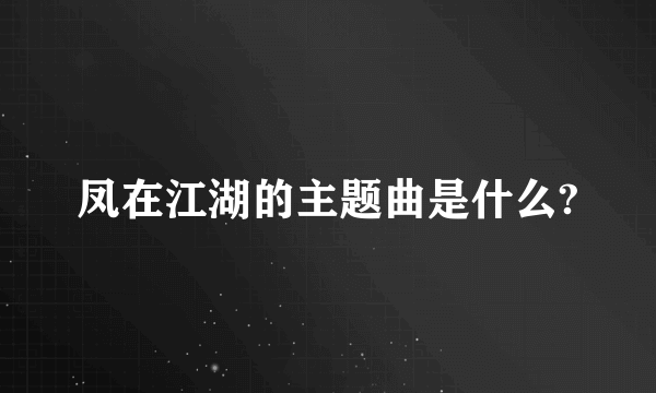 凤在江湖的主题曲是什么?