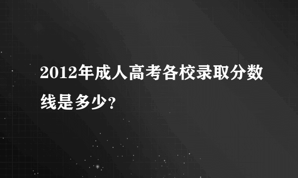 2012年成人高考各校录取分数线是多少？