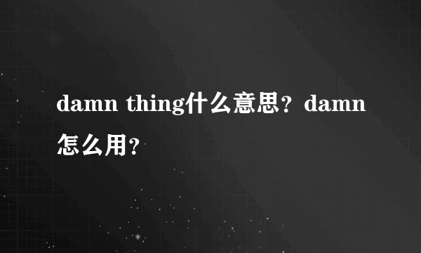 damn thing什么意思？damn怎么用？