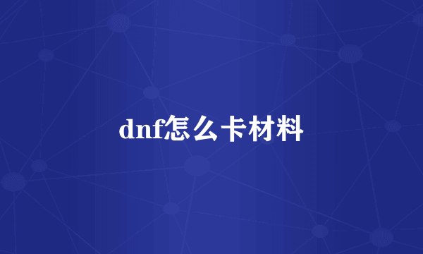 dnf怎么卡材料