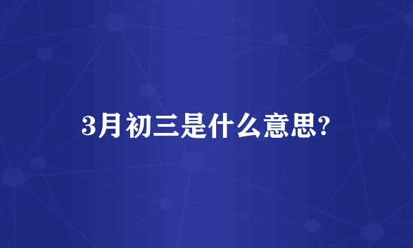 3月初三是什么意思?