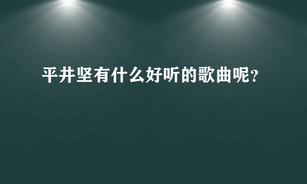 平井坚有什么好听的歌曲呢？