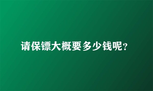 请保镖大概要多少钱呢？